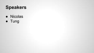 Speakers
● Nicolas
● Tung

 