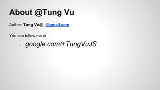 About @Tung Vu
Author: Tung Vu@: @gmail.com
You can follow me at:
○

google.com/+TungVuJS

 