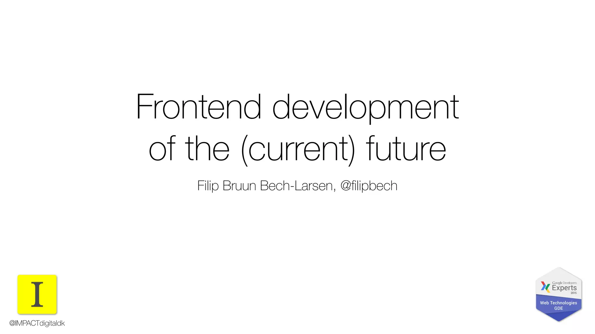 Frontend development
of the (current) future
Filip Bruun Bech-Larsen, @ﬁlipbech
@IMPACTdigitaldk
 