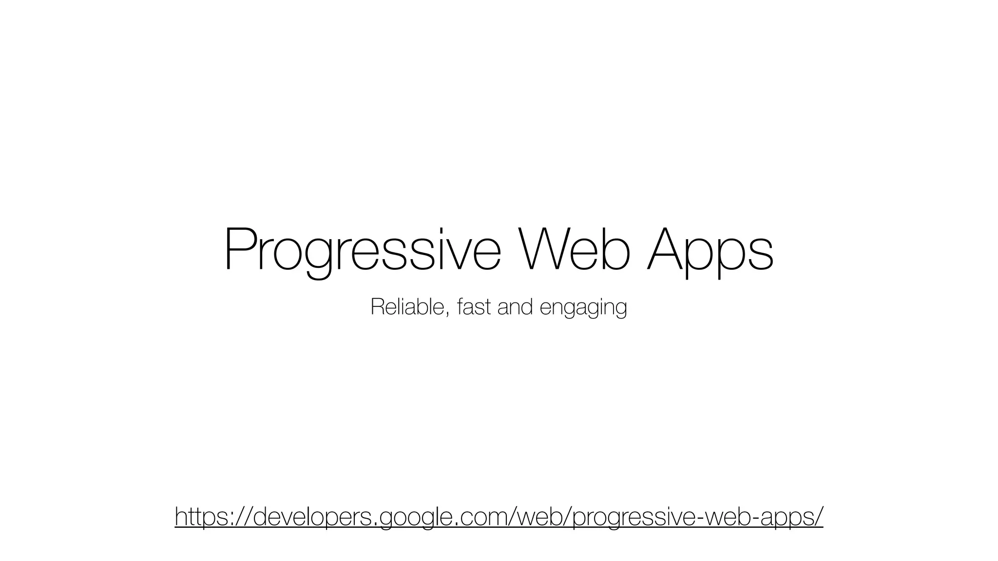 Progressive Web Apps
Reliable, fast and engaging
https://developers.google.com/web/progressive-web-apps/
 