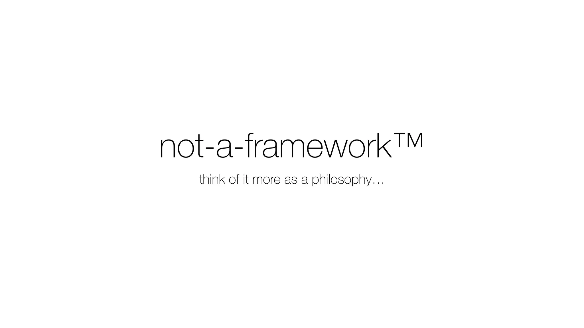 not-a-framework™
think of it more as a philosophy…
 