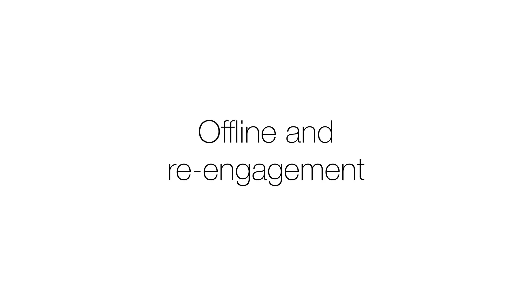 Oﬄine and
re-engagement
 