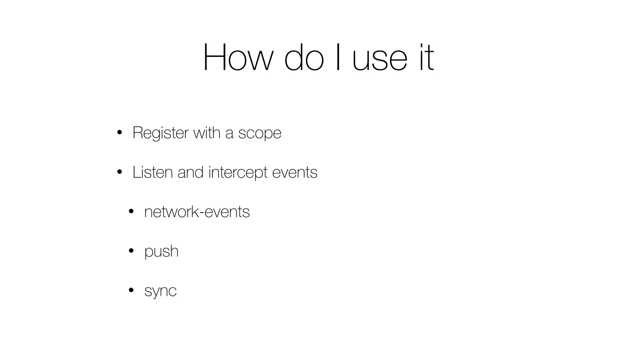 How do I use it
• Register with a scope
• Listen and intercept events
• network-events
• push
• sync
 