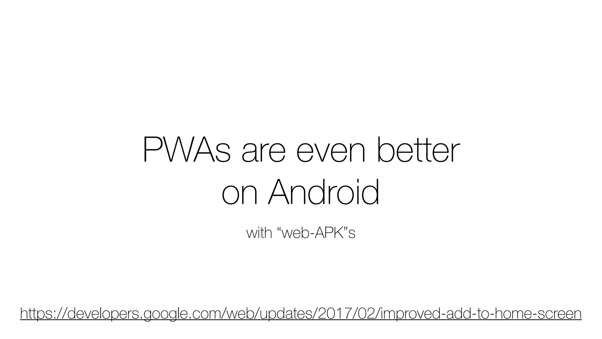 PWAs are even better
on Android
with “web-APK”s
https://developers.google.com/web/updates/2017/02/improved-add-to-home-screen
 