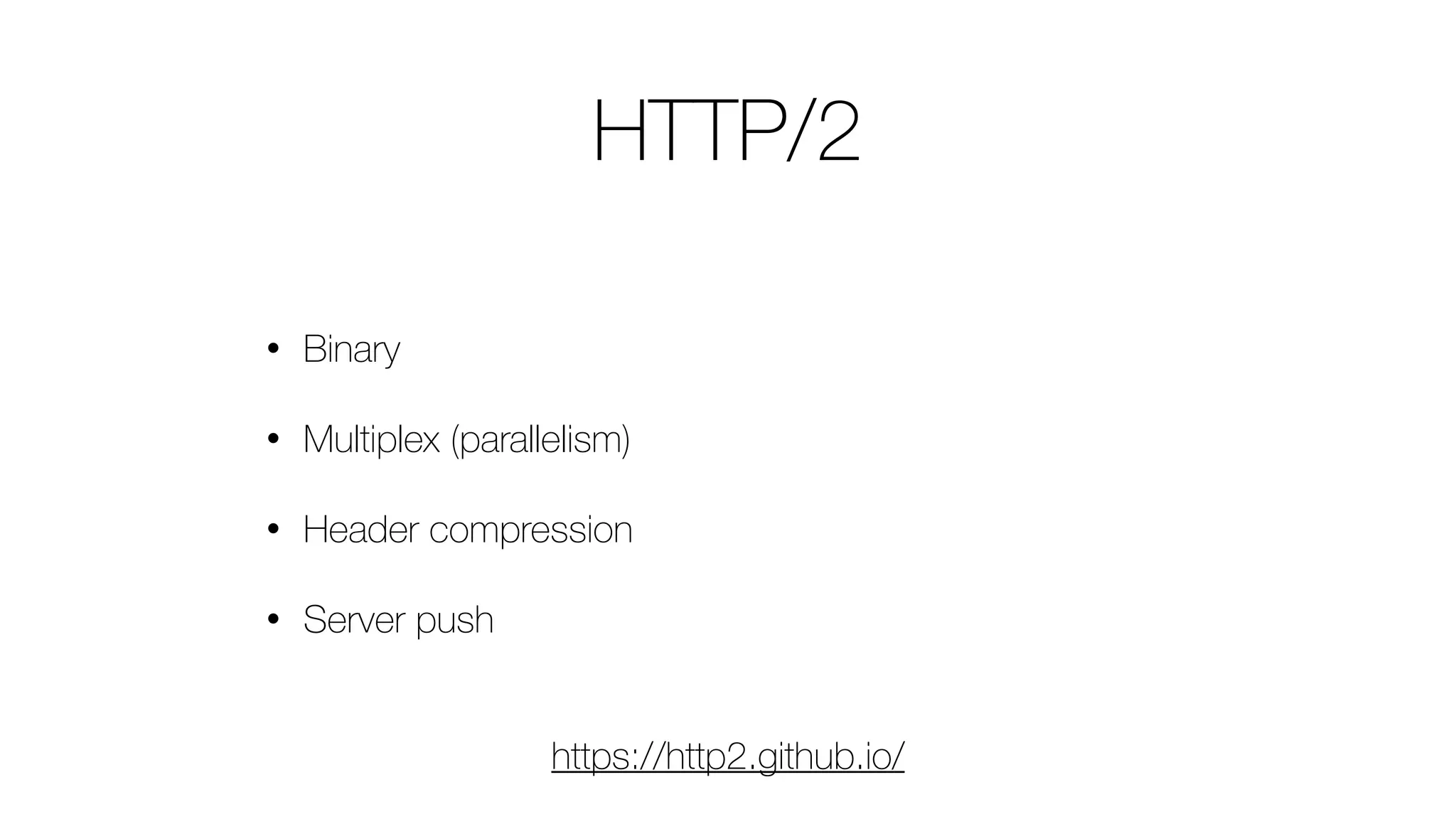 HTTP/2
• Binary
• Multiplex (parallelism)
• Header compression
• Server push
https://http2.github.io/
 