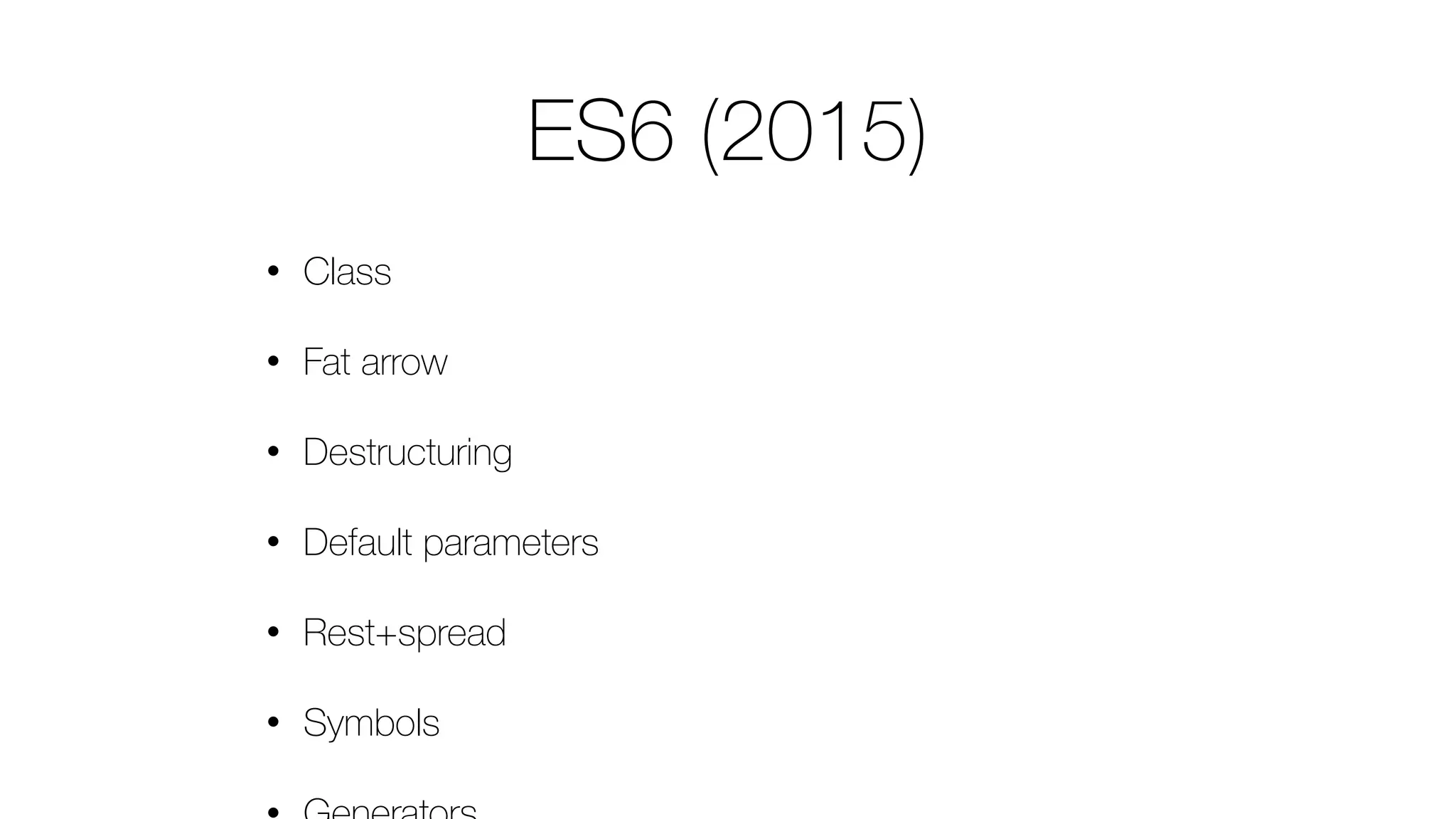 ES6 (2015)
• Class
• Fat arrow
• Destructuring
• Default parameters
• Rest+spread
• Symbols
 