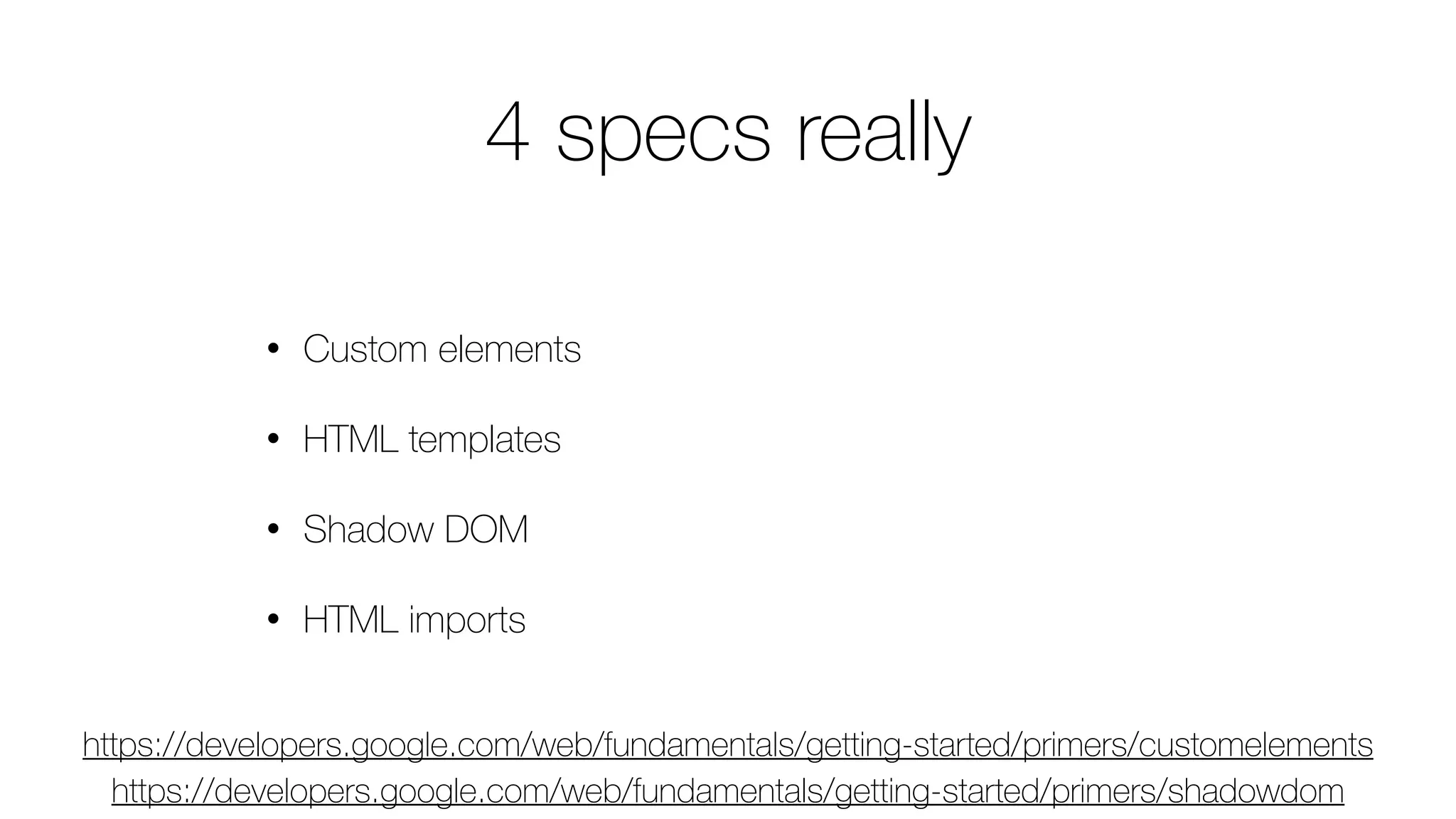 4 specs really
• Custom elements
• HTML templates
• Shadow DOM
• HTML imports
https://developers.google.com/web/fundamentals/getting-started/primers/shadowdom
https://developers.google.com/web/fundamentals/getting-started/primers/customelements
 