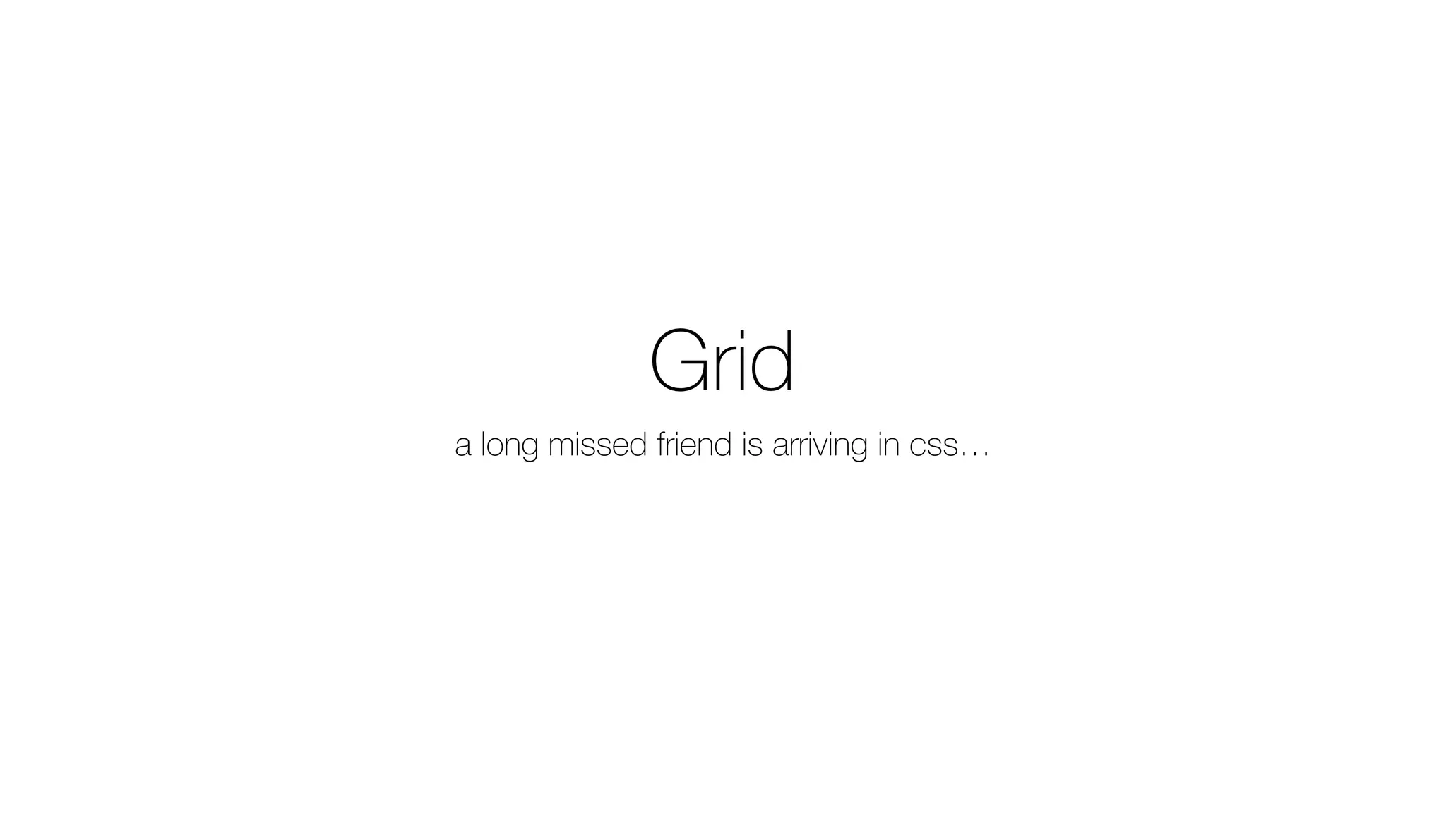 Grid
a long missed friend is arriving in css…
 