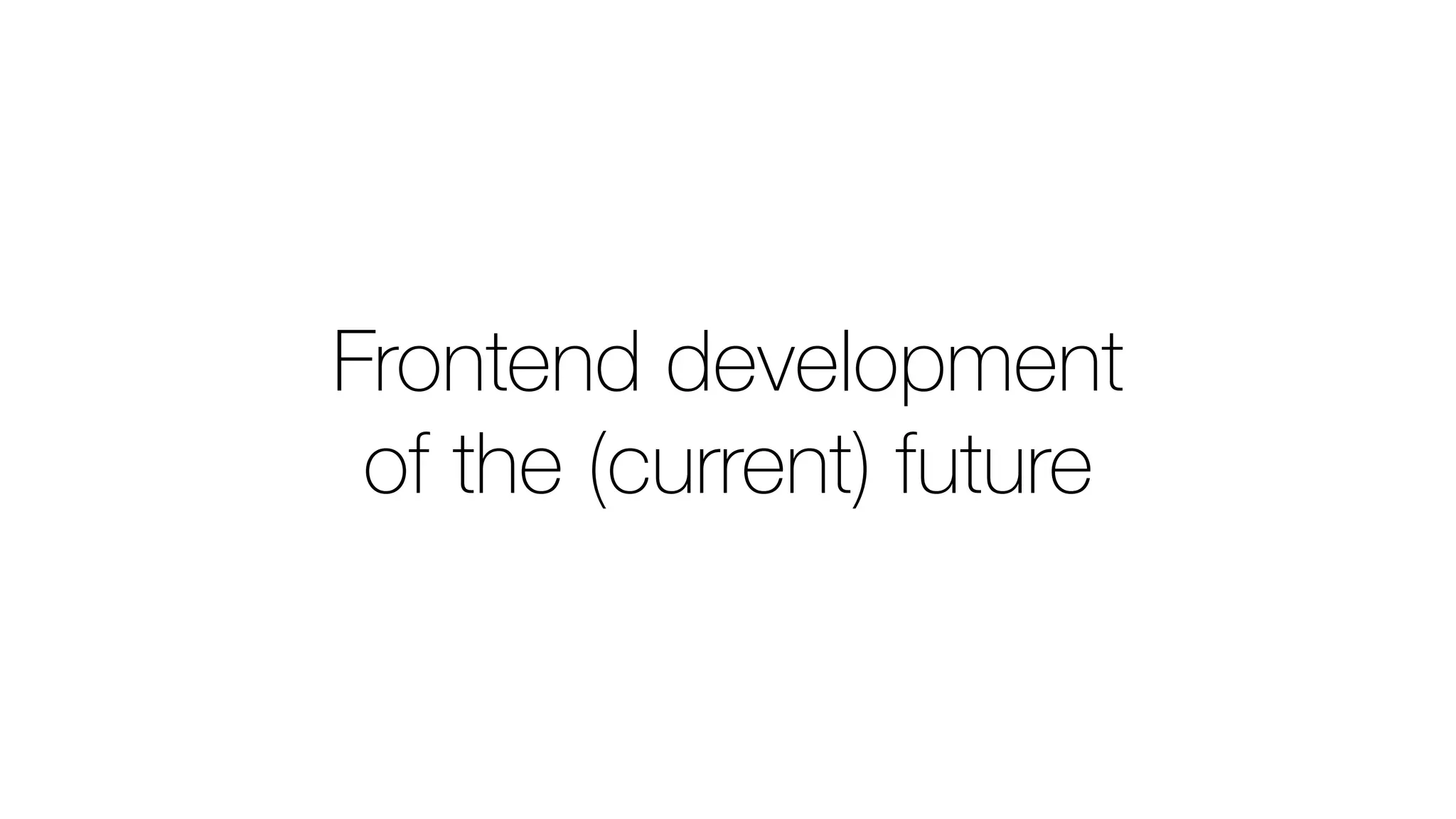 Frontend development
of the (current) future
 