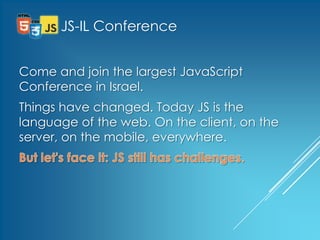 JS-IL Conference


Come and join the largest JavaScript
Conference in Israel.
Things have changed. Today JS is the
language of the web. On the client, on the
server, on the mobile, everywhere.



              www.JS-il.com
 