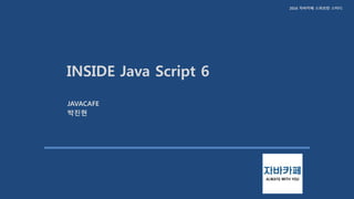 2016 자바카페 스파르탄 스터디
INSIDE Java Script 6
JAVACAFE
박진현
 