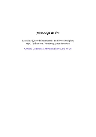 JavaScript	Basics
Based on “jQuery Fundamentals” by Rebecca Murphey
http://github.com/rmurphey/jqfundamentals
Creative Commons Attribution-Share Alike 3.0 US
 