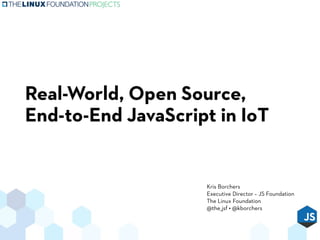 Real-World, Open Source,
End-to-End JavaScript in IoT
Kris Borchers
Executive Director – JS Foundation
The Linux Foundation
@the_jsf • @kborchers
 
