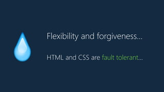 Flexibility and forgiveness…
💧 HTML and CSS are fault tolerant…
 
