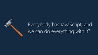 Everybody has JavaScript, and
we can do everything with it?
🔨
 