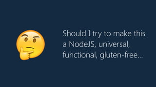 Should I try to make this
a NodeJS, universal,
functional, gluten-free…🤔
 