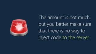 The amount is not much,
but you better make sure
that there is no way to
inject code to the server.
🚨
 