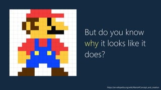 But do you know
why it looks like it
does?
https://en.wikipedia.org/wiki/Mario#Concept_and_creation
 
