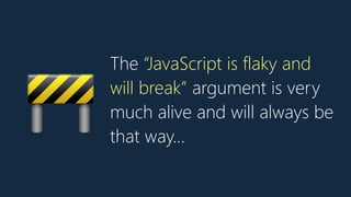 The “JavaScript is flaky and
will break” argument is very
much alive and will always be
that way…
🚧
 