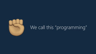 We call this “programming”
B
 