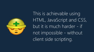 This is achievable using
HTML, JavaScript and CSS,
but it is much harder - if
not impossible - without
client side scripting.
👷
 