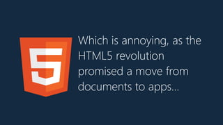 Which is annoying, as the
HTML5 revolution
promised a move from
documents to apps…
 