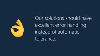 Our solutions should have
excellent error handling
instead of automatic
tolerance.
👌
 