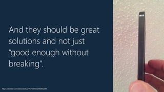 And they should be great
solutions and not just
“good enough without
breaking”.
https://twitter.com/dieni/status/767589581046841344
 