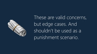 These are valid concerns,
but edge cases. And
shouldn’t be used as a
punishment scenario.
🗞
 
