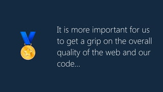 It is more important for us
to get a grip on the overall
quality of the web and our
code…
🏅
 