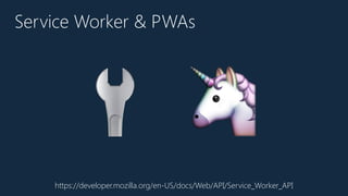 Service Worker & PWAs
https://developer.mozilla.org/en-US/docs/Web/API/Service_Worker_API
🔧 🦄
 