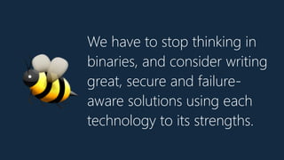 We have to stop thinking in
binaries, and consider writing
great, secure and failure-
aware solutions using each
technology to its strengths.
🐝
 