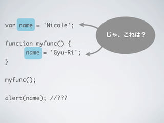 じゃ、これは？
var name = 'Nicole';
function myfunc() {
name = 'Gyu-Ri';
}
myfunc();
alert(name); //???
 
