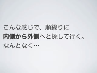 こんな感じで、順繰りに
内側から外側へと探して行く。
なんとなく&hellip;
 