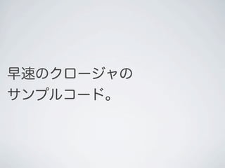 早速のクロージャの
サンプルコード。
 