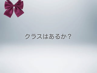 クラスはあるか？
追記。本資料では､いわゆる「Java言語的なクラス」を「クラス」と定義してお話しています。それは､こ
のスライドを書きはじめた動機が､Web上でJava言語的OOPで解釈しようとする記事が多くあり､それが
JSを学ぼうとされる方の理解を混乱させているように思えたので､その混乱を解消したかったからです。
また､ES.next の class 構文も説明するには早そうなこと､かつさらに理解を難しくするものとして割愛｡
なお､これらの省略や定義付けに違和感を覚えられる方は既に本資料の内容は理解済みとの認識です！ (*'-'*)
 