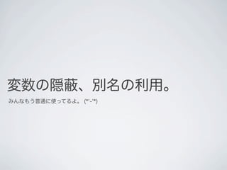 変数の隠 、別名の利用。
みんなもう普通に使ってるよ。 (*'-'*)
 