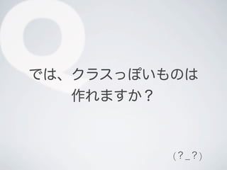 Qでは、クラスっぽいものは
作れますか？
(？_？)
 