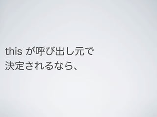 this が呼び出し元で
決定されるなら、
 