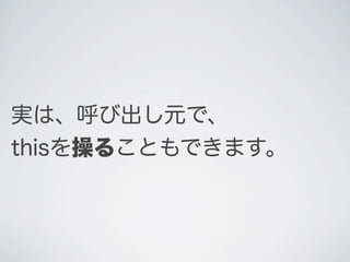 実は、呼び出し元で、
thisを操ることもできます。
 