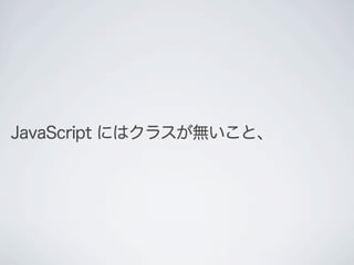 JavaScript にはクラスが無いこと、
 