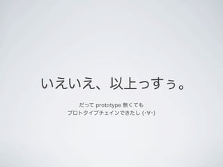 いえいえ、以上っすぅ。
だって prototype 無くても
プロトタイプチェインできたし (･ ･)
 