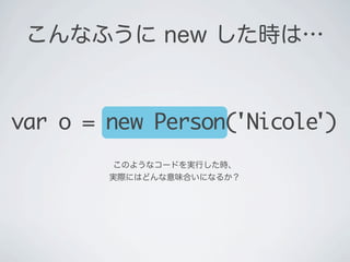 このようなコードを実行した時、
実際にはどんな意味合いになるか？
var o = new Person('Nicole')
こんなふうに new した時は&hellip;
 
