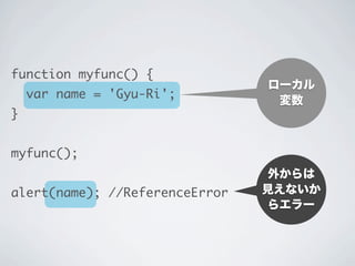 外からは
見えないか
らエラー
ローカル
変数
function myfunc() {
var name = 'Gyu-Ri';
}
myfunc();
alert(name); //ReferenceError
 