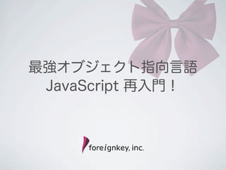 最強オブジェクト指向言語
JavaScript 再入門！
 