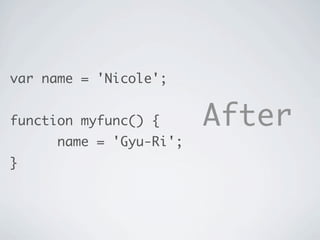 var name = 'Nicole';
function myfunc() {
name = 'Gyu-Ri';
}
After
 