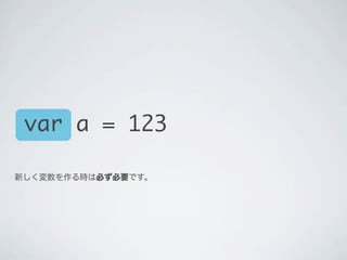 var a = 123
新しく変数を作る時は必ず必要です。
 