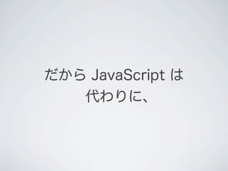 だから JavaScript は
代わりに、
 