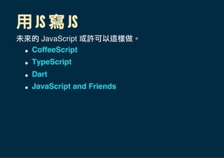 用 JS 寫 JS
未來的 JavaScript 或許可以這樣做。
CoffeeScript
TypeScript
Dart
JavaScript and Friends
 