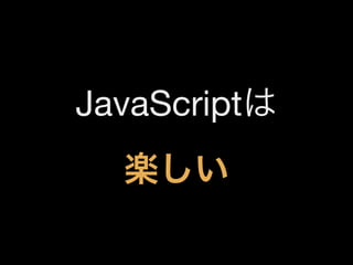 JavaScriptは
楽しい

 